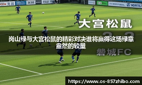 岗山绿与大宫松鼠的精彩对决谁将赢得这场绿意盎然的较量