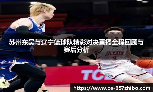 苏州东吴与辽宁篮球队精彩对决直播全程回顾与赛后分析