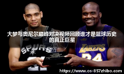 大梦与奥尼尔巅峰对决视频回顾谁才是篮球历史的真正巨星